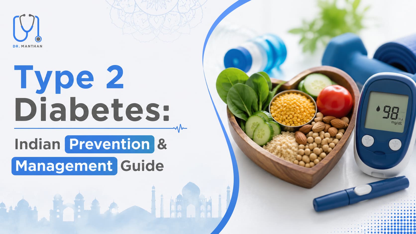 A modern 16:9 healthcare banner about Type 2 Diabetes prevention and management in India. The left side features the title “Type 2 Diabetes: Indian Prevention & Management Guide” with the keywords “Prevention” and “Management” highlighted in blue. The Dr. Manthan logo appears at the top left. Subtle Indian-inspired design elements, including a faint mandala pattern and an Indian monument skyline silhouette, create a contemporary India-centric theme. The right side displays a heart-shaped bowl filled with healthy foods such as spinach, cucumber, soybeans, almonds, grains, and tomato, alongside a blood glucose meter, lancet device, dumbbells, and a water bottle, representing diabetes management through nutrition, monitoring, and exercise. The overall design uses a clean white and blue medical color palette with a professional healthcare aesthetic.