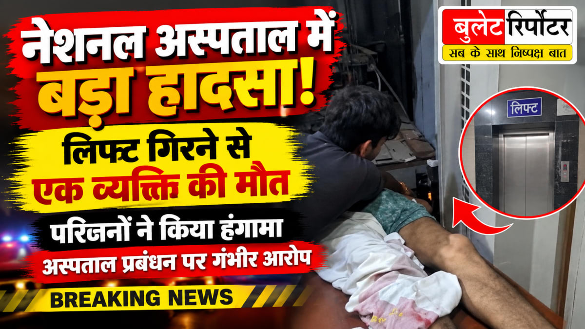 नेशनल अस्पताल में बड़ा हादसा: लिफ्ट गिरने से एक व्यक्ति की मौत, परिजनों ने किया हंगामा