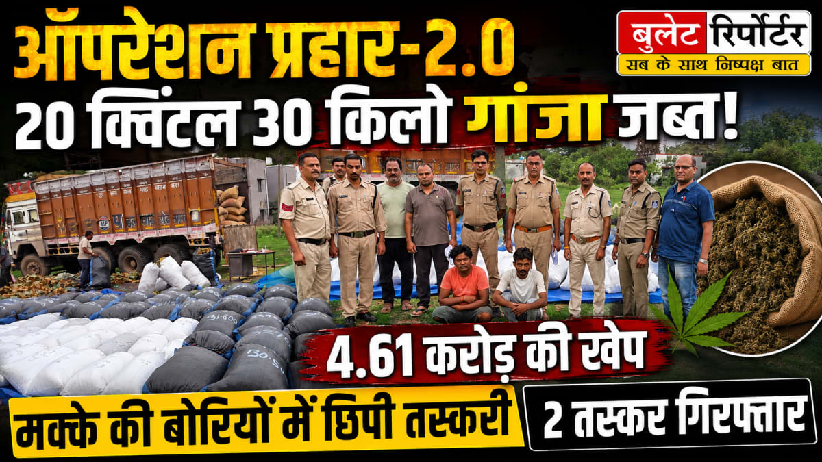 ऑपरेशन प्रहार-2.0: मक्के की बोरियों में छिपाकर ले जा रहे 20 क्विंटल 30 किलो गांजा जब्त, 4.61 करोड़ की खेप सहित ट्रक पकड़ा; दो तस्कर गिरफ्तार