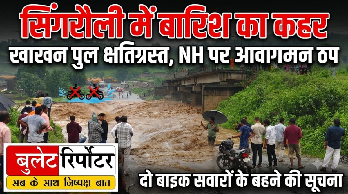 सिंगरौली में बारिश का कहर: खाखन पुल क्षतिग्रस्त, NH पर आवागमन ठप; दो बाइक सवारों के बहने की सूचना