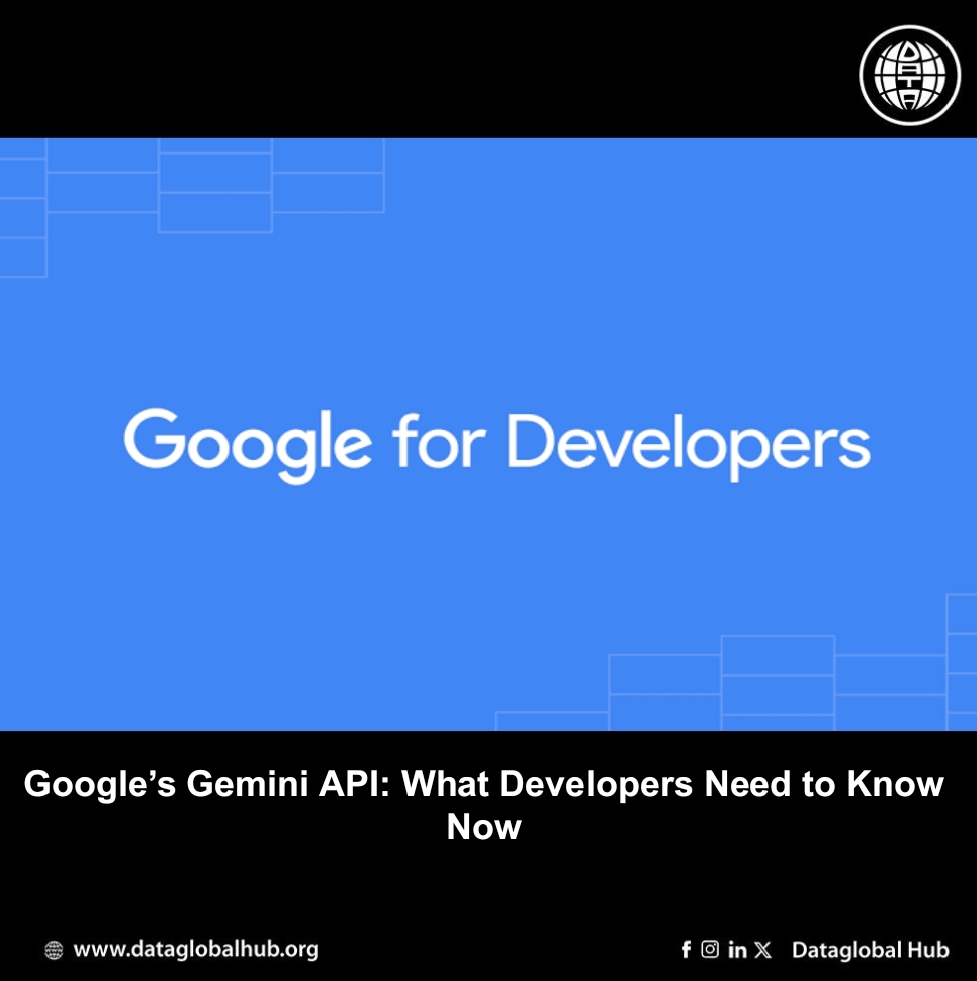 Google’s Gemini API: What Developers Need to Know Now. 