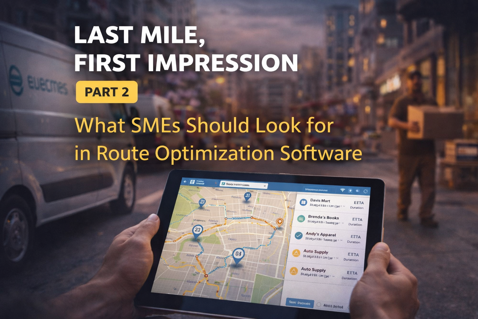 Last Mile, First Impression (Part 2): What SMEs Should Look for in Route Optimization Software