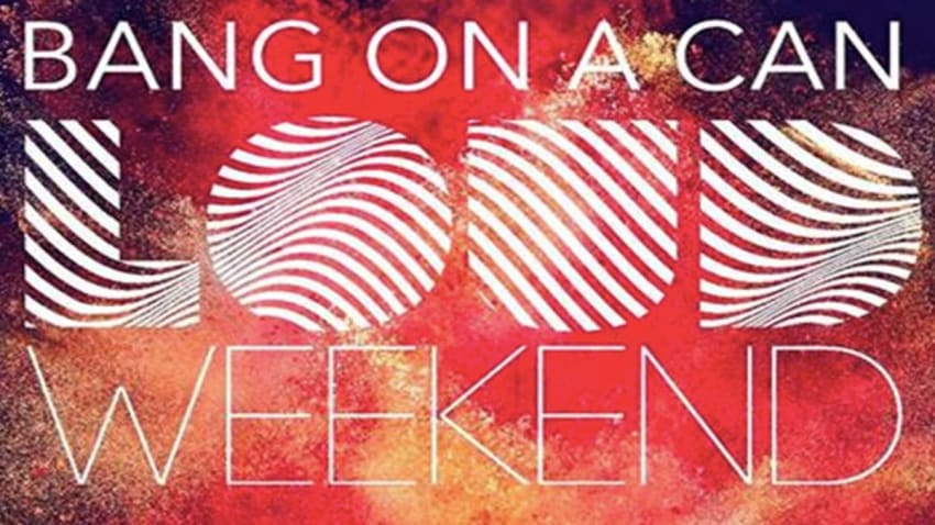 Bang On A Can LOUD Weekend
