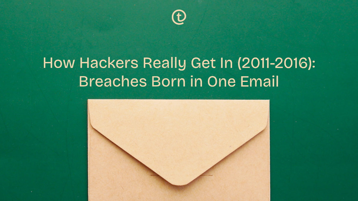 How Hackers Really Get In (2011-2016): Real Breaches That Started With One Email