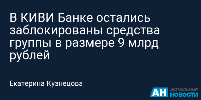 В КИВИ Банке остались заблокированы средства группы в размере 9 млрд рублей