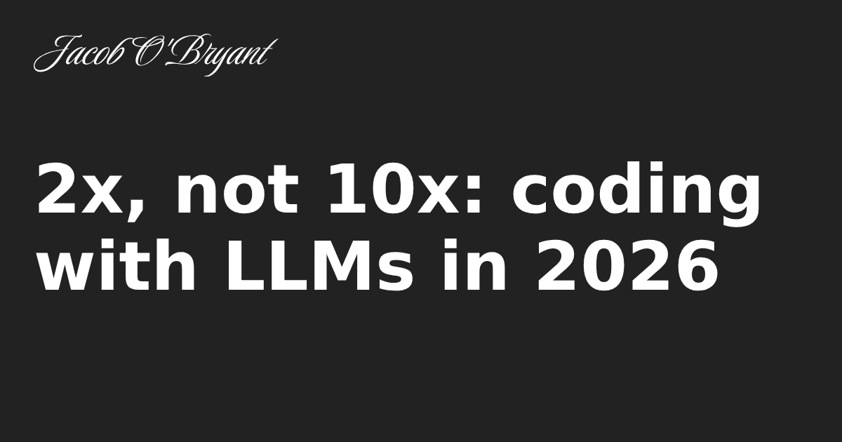 2x, not 10x: coding with LLMs in 2026