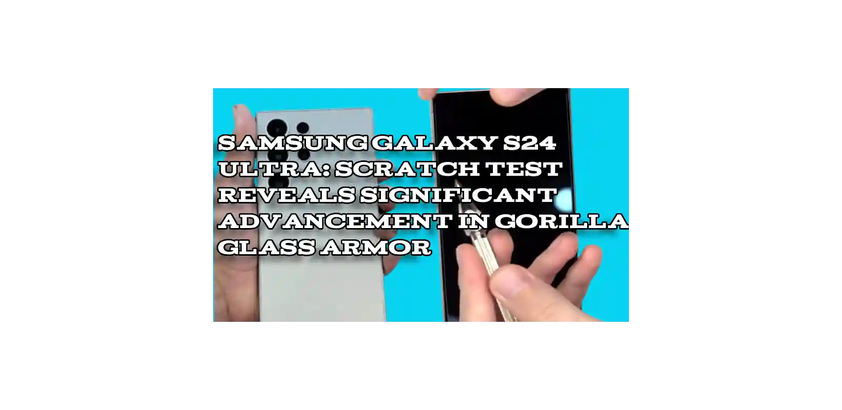 Samsung Galaxy S24 Ultra: Scratch Test Reveals Significant Advancement in Gorilla Glass Armor