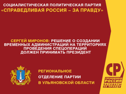 Сергей Миронов: решение о создании временных администраций на территориях проведения спецопераций должен принимать Президент