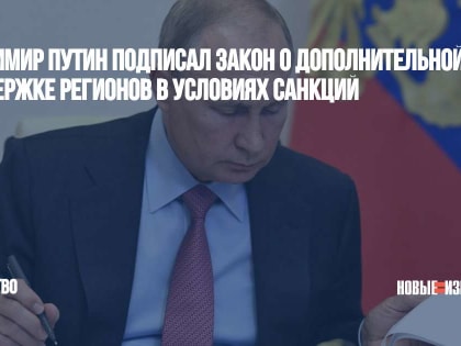 Владимир Путин подписал закон о дополнительной поддержке регионов в условиях санкций