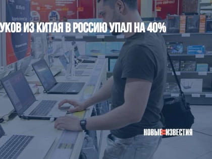 Экспорт ноутбуков из Китая в Россию упал на 40%