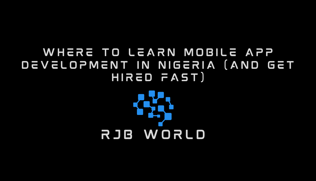 Where to Learn Mobile App Development in Nigeria (and Get Hired Fast)