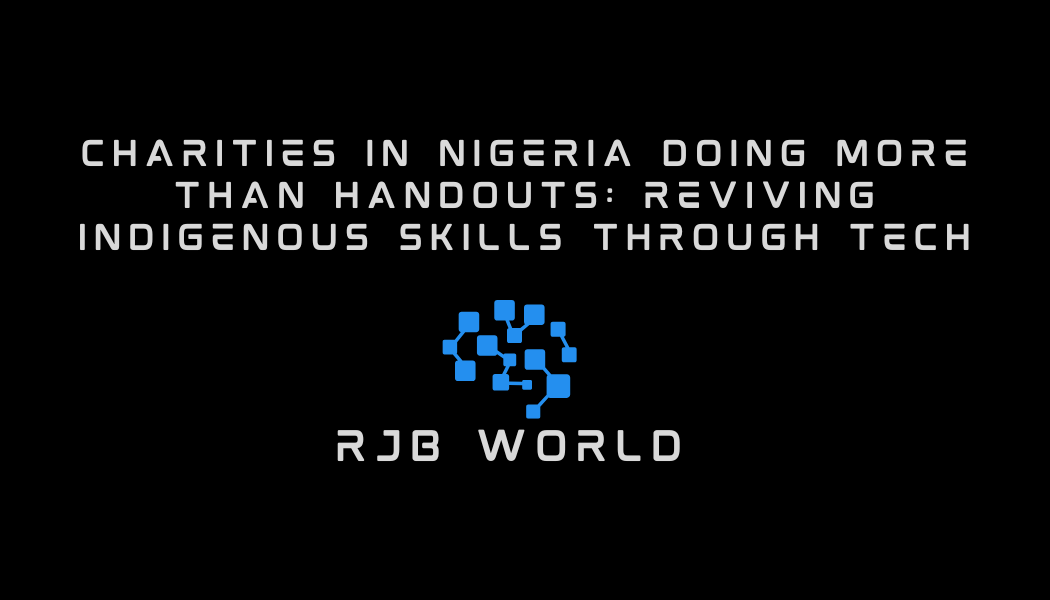 Charities in Nigeria Doing More Than Handouts: Reviving Indigenous Skills Through Tech