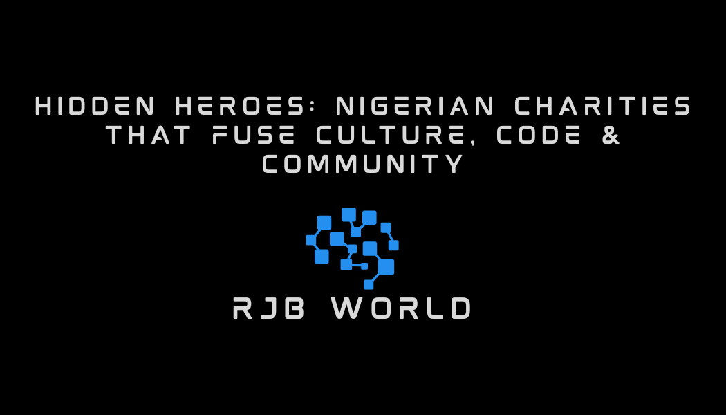 Hidden Heroes: Nigerian Charities That Fuse Culture, Code & Community