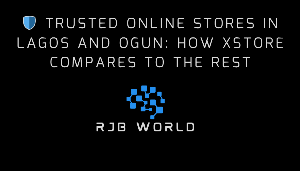 🛡️ Trusted Online Stores in Lagos and Ogun: How Xstore Compares to the Rest