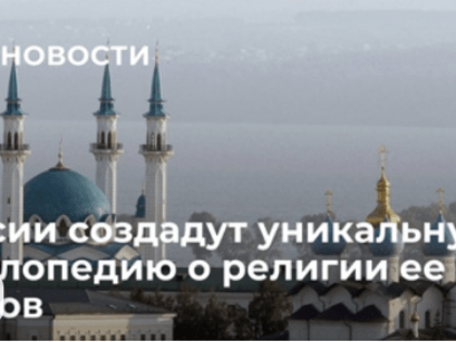 В России создадут уникальную энциклопедию о религии ее народов
