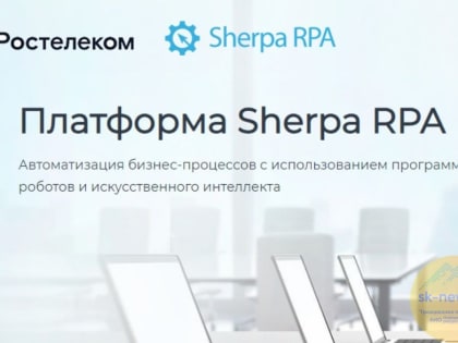 Импортозамещение в действии: «Ростелеком» внедрил российскую платформу Sherpa RPA для роботизации бизнес-процессов