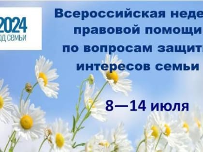 С 08 по 14 июля 2024 года впервые пройдет Всероссийская неделя правовой помощи по вопросам защиты интересов семьи