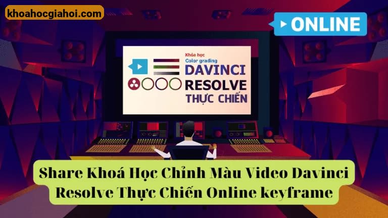 Khoá Học Chỉnh Màu Video Davinci Resolve Thực Chiến Online Cùng Keyframe
