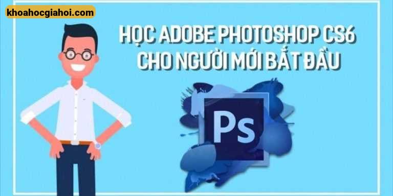 Khoá Học Adobe Photoshop CS6 Cho Người Mới Bắt Đầu