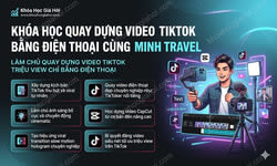 Khóa Học Quay Dựng Video Tiktok Bằng Điện Thoại Cùng Minh Travel