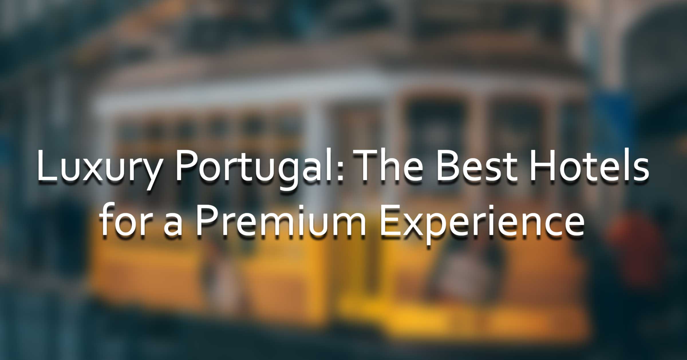 Luxury Portugal The Best Hotels for a Premium Experience