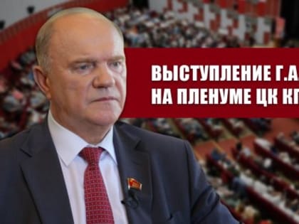 "Опыт советского народовластия и задачи КПРФ в борьбе за подлинную демократию, социальный прогресс и дружбу народов". Выступление Г.А. Зюганова на Пленуме ЦК КПРФ