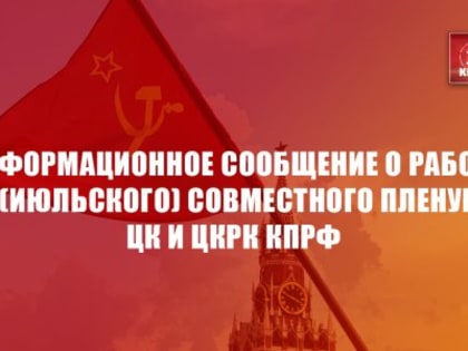 Информационное сообщение о работе IV (июльского) совместного Пленума ЦК и ЦКРК КПРФ