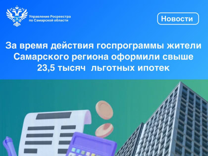 За время действия госпрограммы жители Самарского региона оформили свыше 23,5 тысяч льготных ипотек