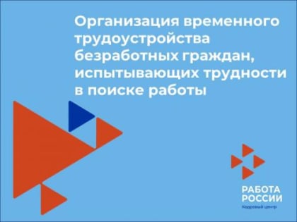 Организация временного трудоустройства безработных граждан, испытывающих трудности в поиске работы