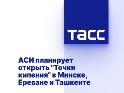 АСИ планирует открыть "Точки кипения" в Минске, Ереване и Ташкенте
