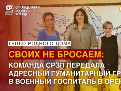 ТЕПЛО РОДНОГО ДОМА: команда СРЗП передала адресный гуманитарный груз в военный госпиталь в Оренбурге!