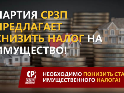 Партия СРЗП предлагает снизить налог на имущество!