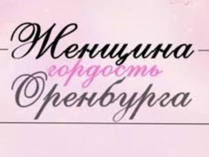 ЖЕНЩИНА – ГОРДОСТЬ ОРЕНБУРГА