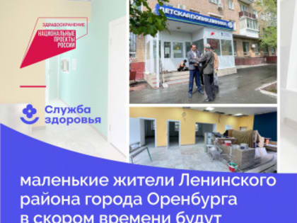 Благодаря национальному проекту «Здравоохранение» маленькие жители Ленинского района города Оренбурга в скором времени будут получать медицинскую помощь в комфортных условиях