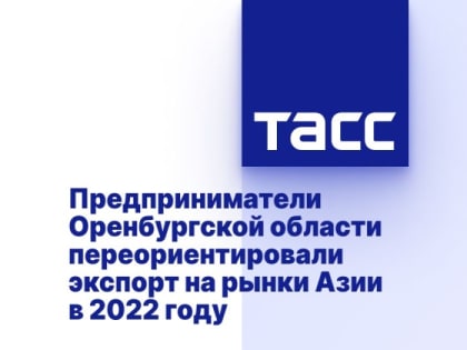 Предприниматели Оренбургской области переориентировали экспорт на рынки Азии в 2022 году
