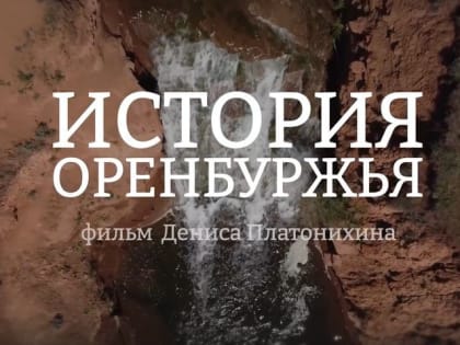 В сети появился документальный фильм Дениса Платонихина «История Оренбуржья»