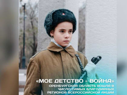 Оренбуржье стало лидером Всероссийской акции «Мое детство – война»