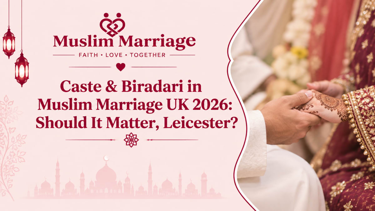 Caste & Biradari in Muslim Marriage UK 2026: Should It Matter, Leicester?
