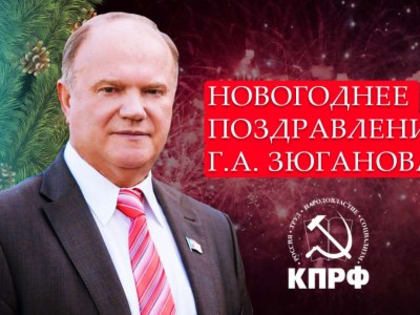 Больших и светлых надежд нашим близким! Новогоднее поздравление Г.А. Зюганова