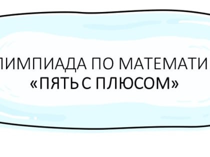 Дворец творчества детей и молодёжи приглашает принять участие в IV олимпиаде по математике для пятиклассников Томской области «Пять с плюсом», которая состоится 24 марта с 10.00 ча
