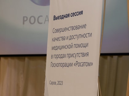 Итоги работы и планы на будущее. В Сарове состоялась Выездная сессия в рамках реализации совместного проекта ФМБА России и Госкорпорации «Росатом»