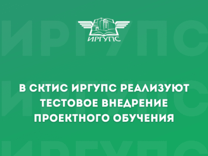 В СКТиС ИрГУПС реализуют тестовое внедрение проектного обучения