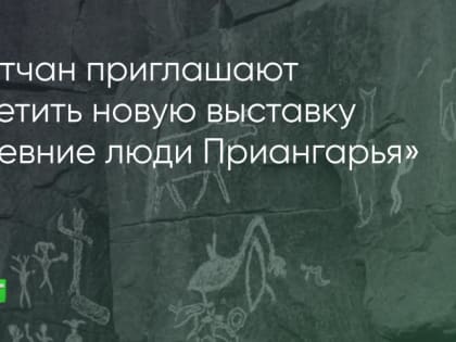 Братчан приглашают посетить новую выставку «Древние люди Приангарья»