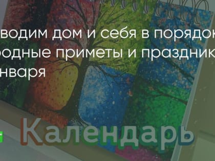 Приводим дом и себя в порядок! Народные приметы и праздники 22 января