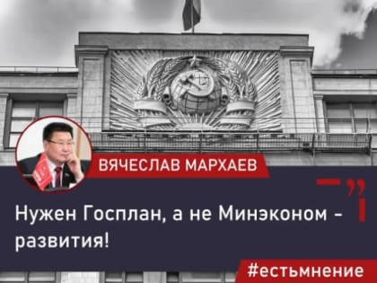Вячеслав Мархаев: «Нужен Госплан, а не Минэкономразвития!»