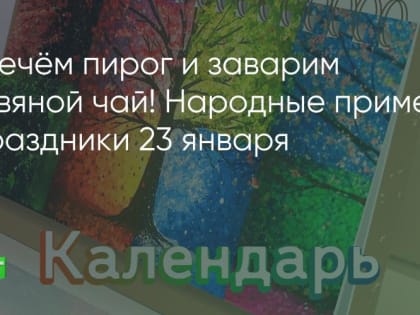 Испечём пирог и заварим травяной чай! Народные приметы и праздники 23 января