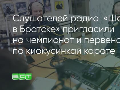 Слушателей радио «Шансон в Братске» пригласили на чемпионат и первенство по киокусинкай карате
