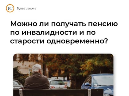 Можно ли получать пенсию по инвалидности и по старости одновременно?