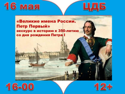 Экскурс в историю «Великие имена России. Петр Первый» (12+)