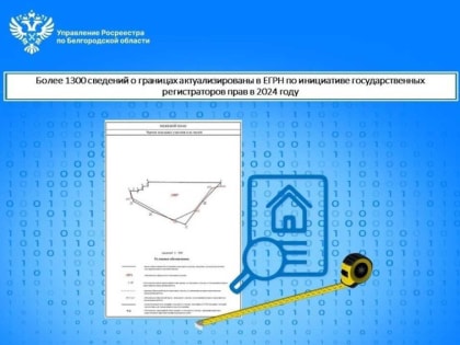 Более 1300 сведений о границах актуализированы в ЕГРН по инициативе государственных регистраторов прав в 2024 году